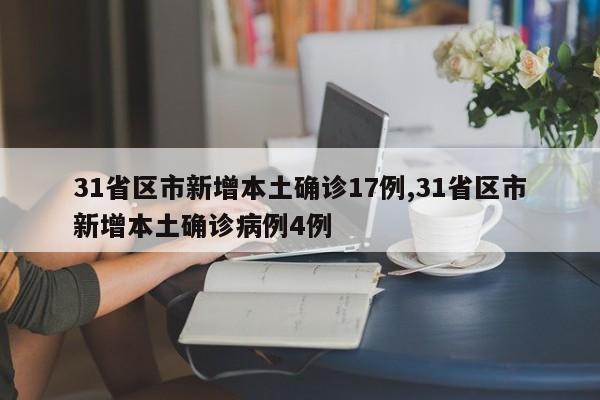 31省区市新增本土确诊17例,31省区市新增本土确诊病例4例