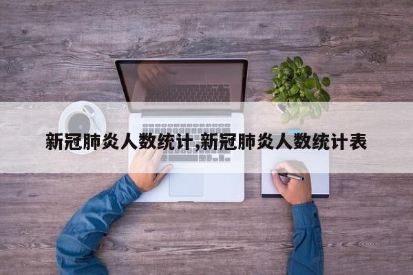 新冠肺炎人数统计,新冠肺炎人数统计表
