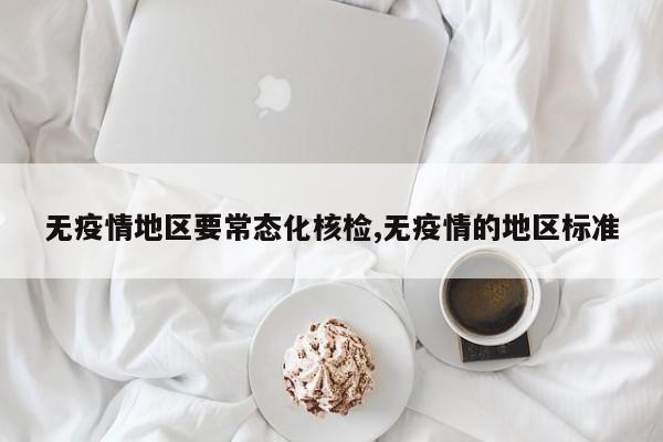 无疫情地区要常态化核检,无疫情的地区标准