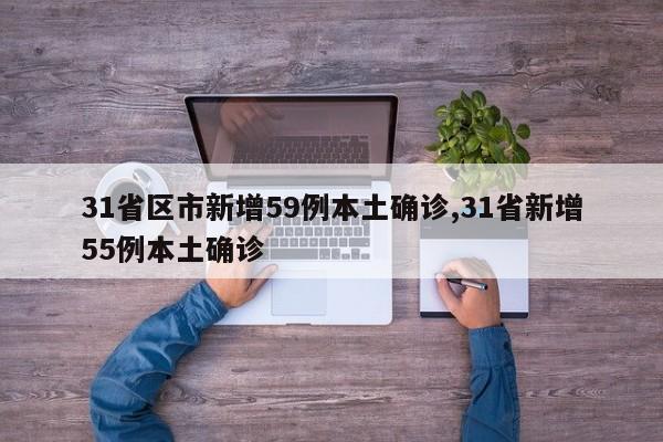 31省区市新增59例本土确诊,31省新增55例本土确诊