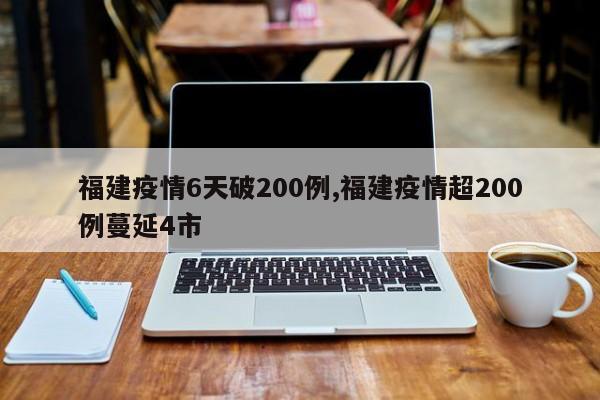 福建疫情6天破200例,福建疫情超200例蔓延4市